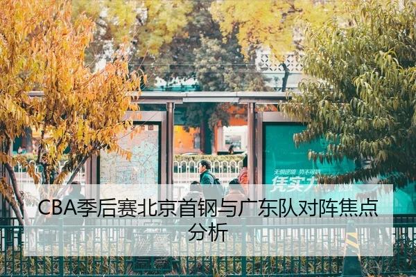 CBA季后赛北京首钢与广东队对阵焦点分析